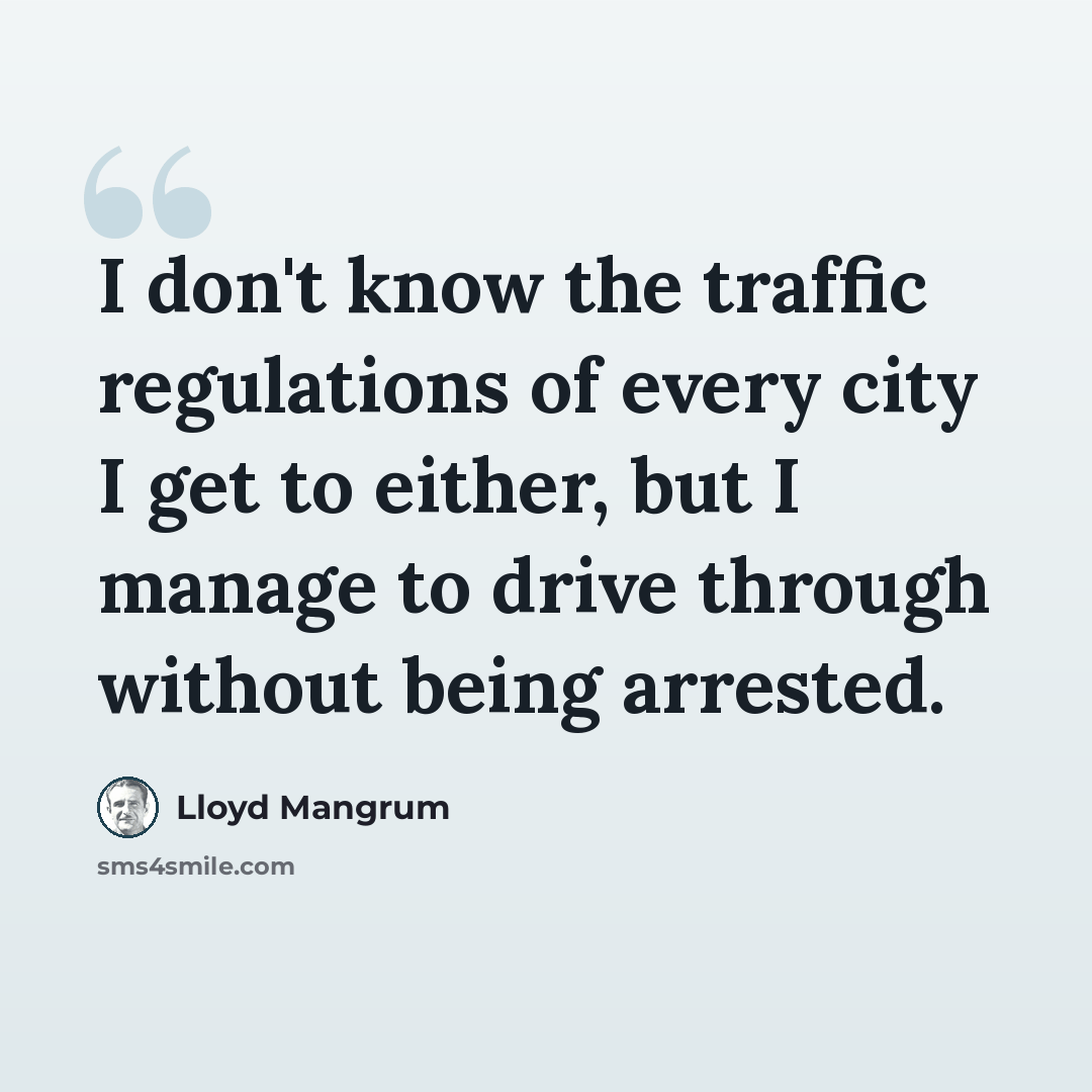 “I don't know the traffic regulations of every city I get to either, but I manage to drive through without being arrested.” quote by Lloyd Mangrum
