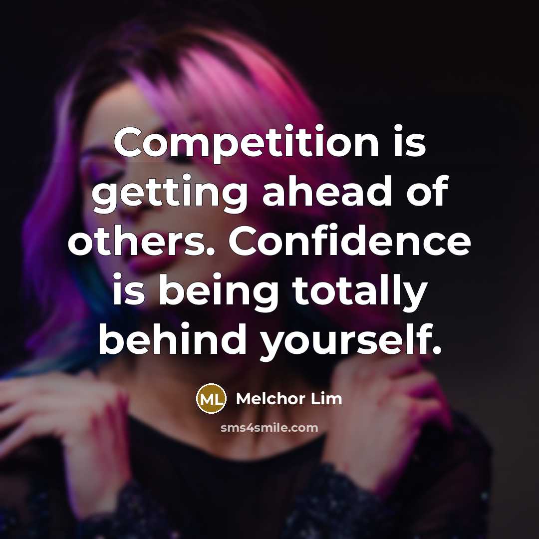 “Competition is getting ahead of others. Confidence is being totally behind yourself.” quote by Melchor Lim