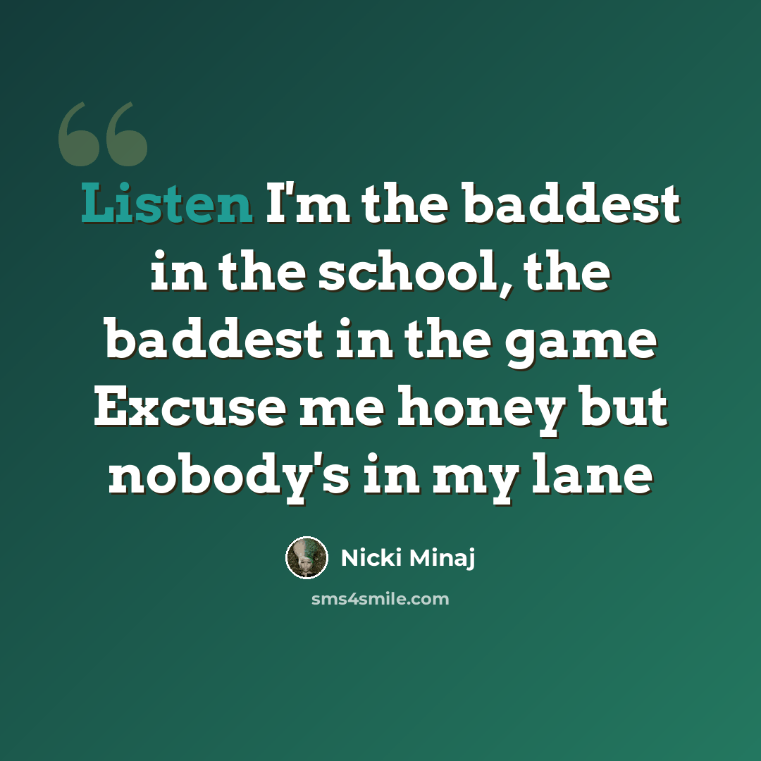 “Listen I'm the baddest in the school, the baddest in the game Excuse me honey but nobody's in my lane” quote by Nicki Minaj