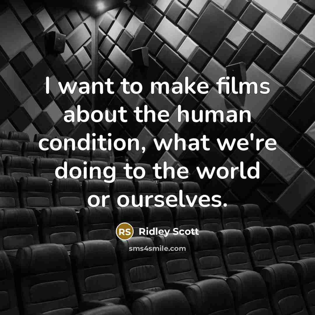 “I want to make films about the human condition, what we're doing to the world or ourselves.” quote by Ridley Scott