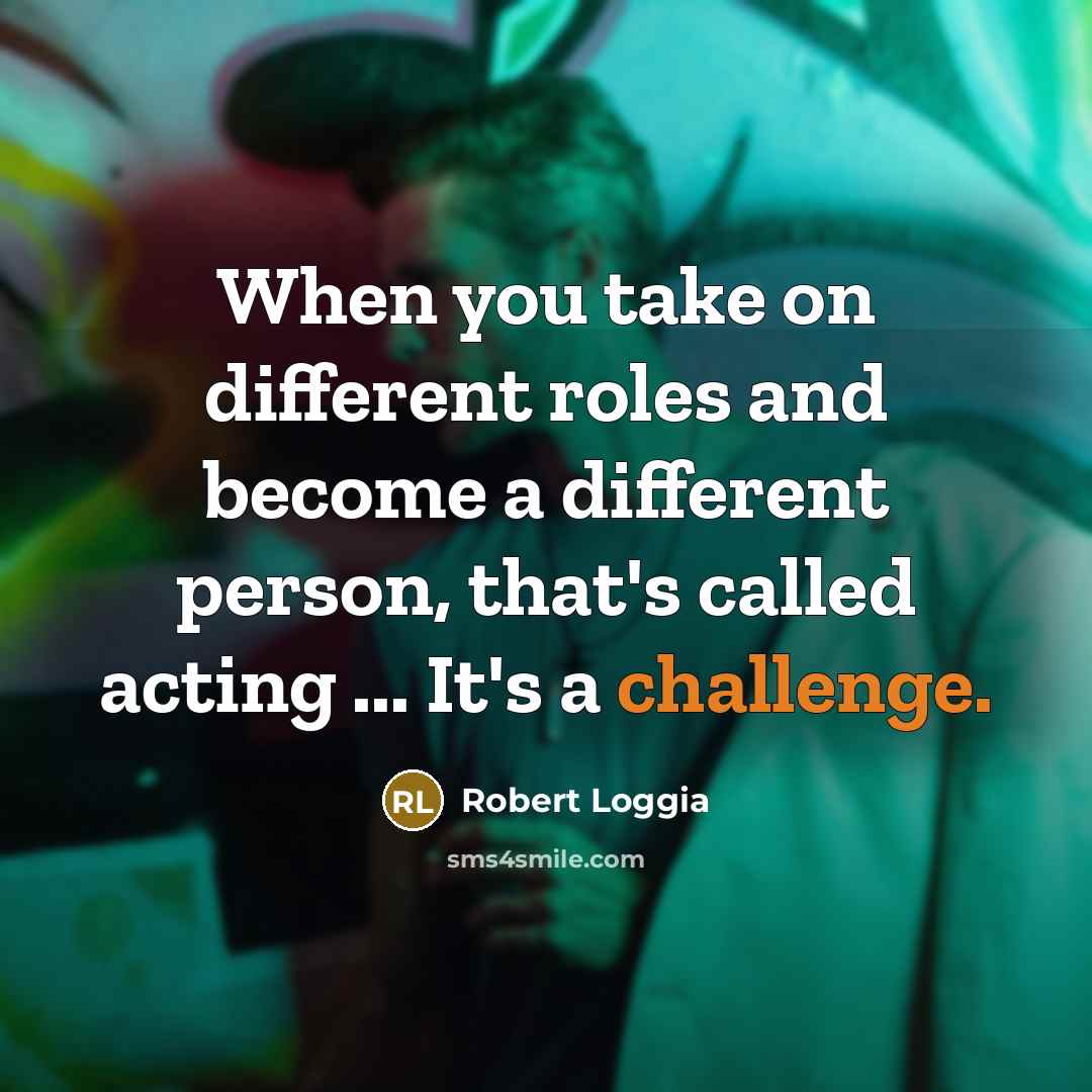 “When you take on different roles and become a different person, that's called acting ... It's a challenge.” quote by Robert Loggia