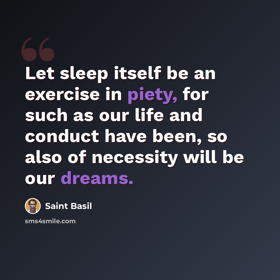“Let sleep itself be an exercise in piety, for such as our life and conduct have been, so also of necessity will be our dreams.” quote by Saint Basil