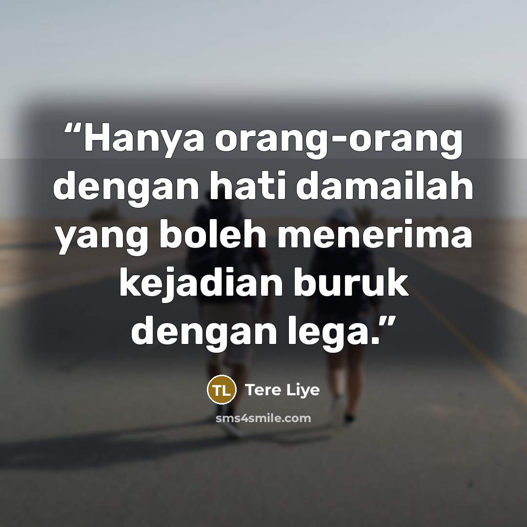 “Hanya orang-orang dengan hati damailah yang boleh menerima kejadian buruk dengan lega.” quote by Tere Liye