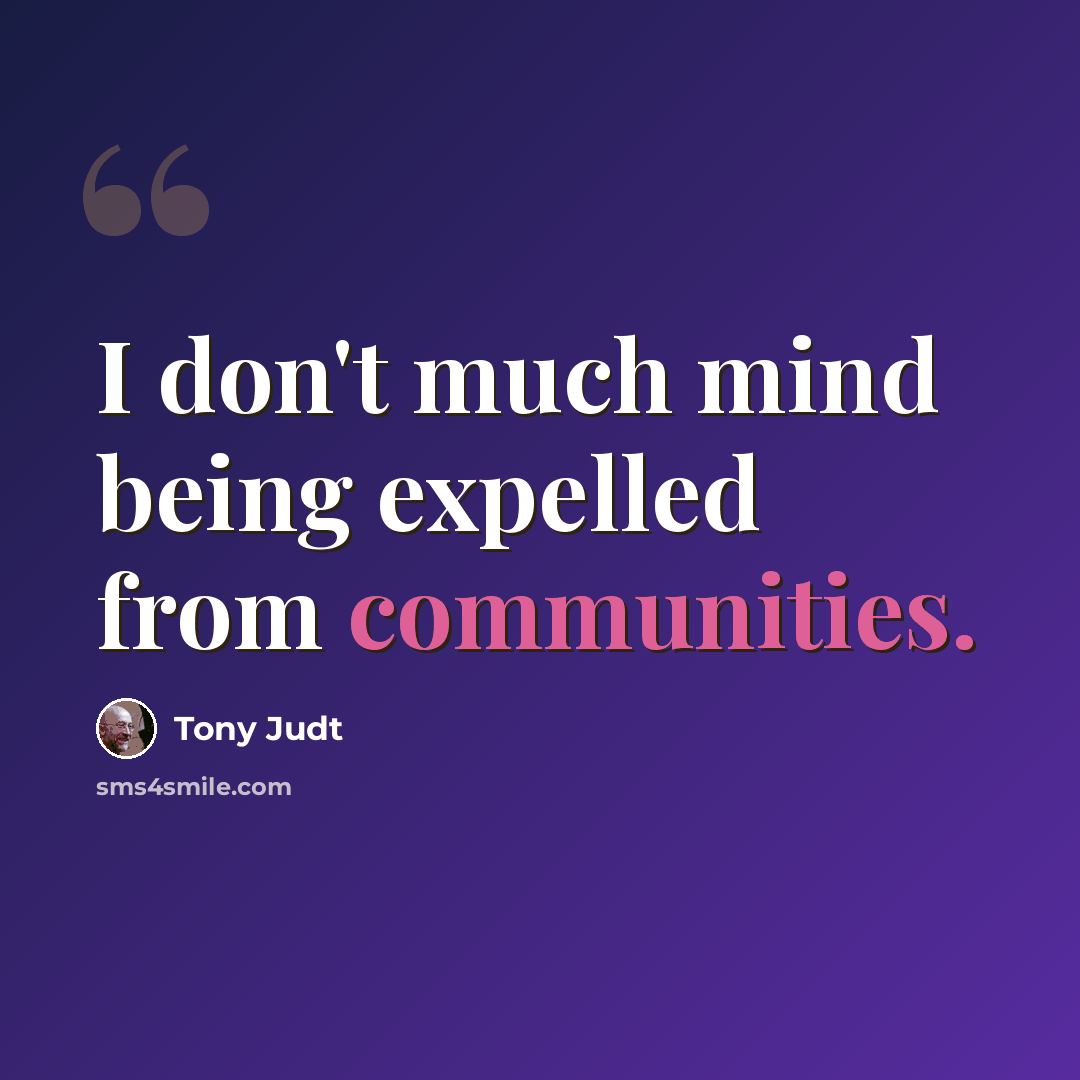 “I don't much mind being expelled from communities.” quote by Tony Judt