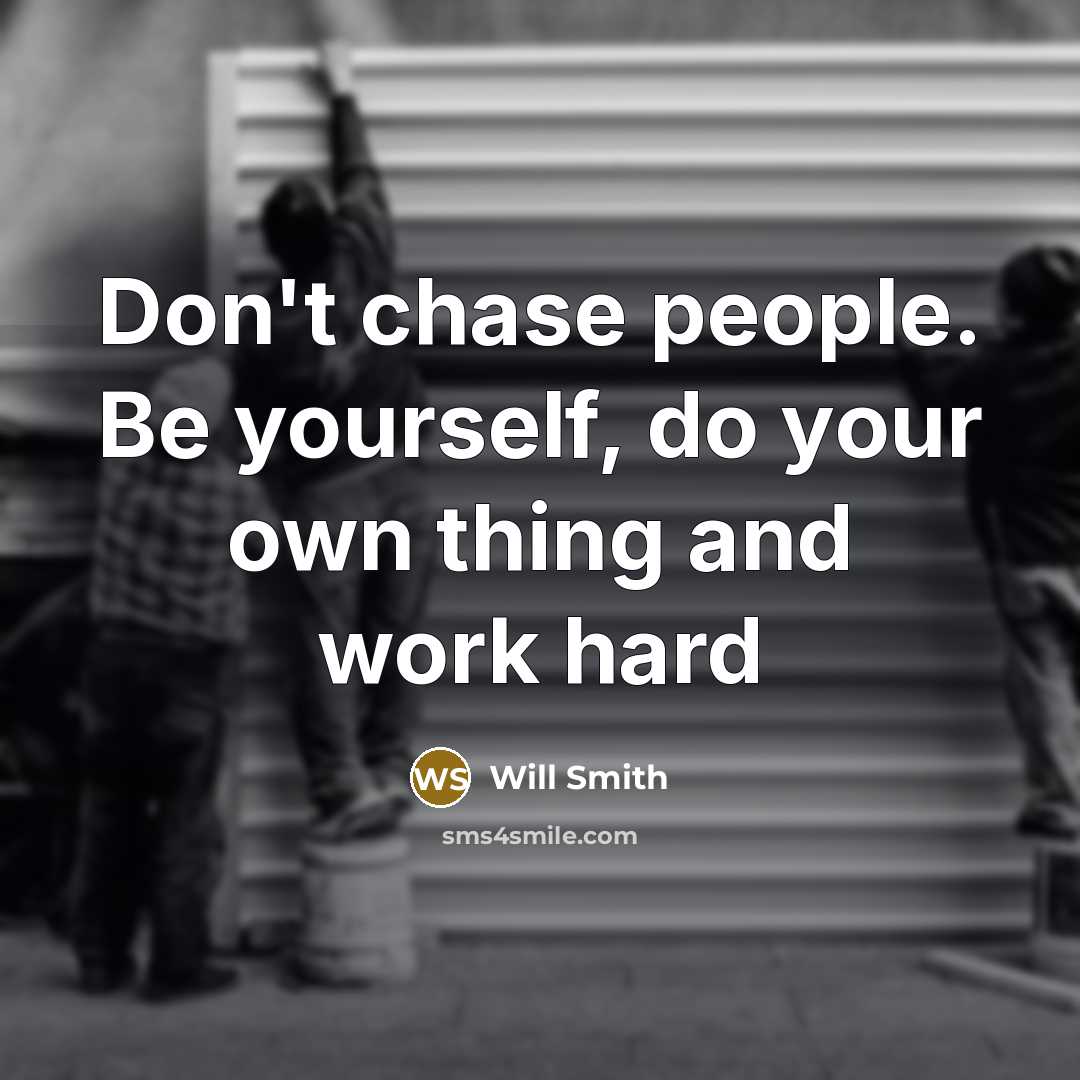 “Don't chase people. Be yourself, do your own thing and work hard” quote by Will Smith