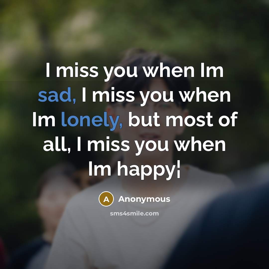 “I miss you when Im sad, I miss you when Im lonely, but most of all, I miss you when Im happy¦” quote by Anonymous