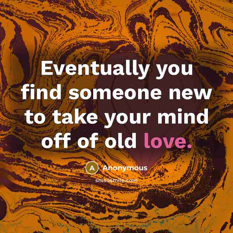 “Eventually you find someone new to take your mind off of old love.” quote by Anonymous