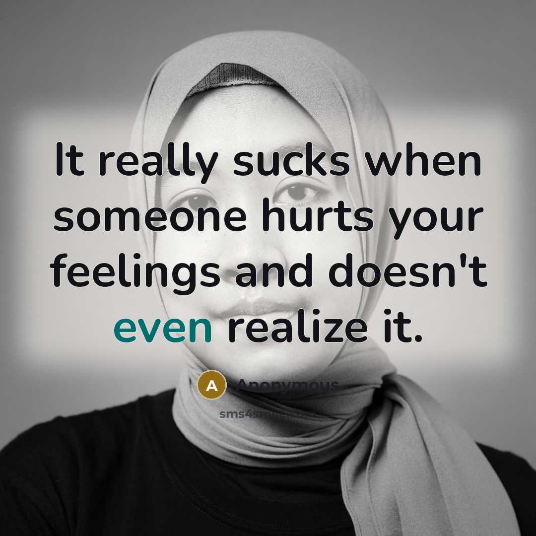 “It really sucks when someone hurts your feelings and doesn't even realize it.” quote by Anonymous