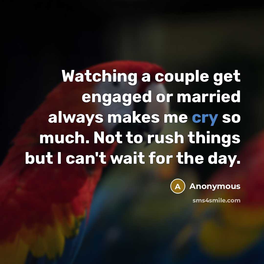 “Watching a couple get engaged or married always makes me cry so much. Not to rush things but I can't wait for the day.” quote by Anonymous