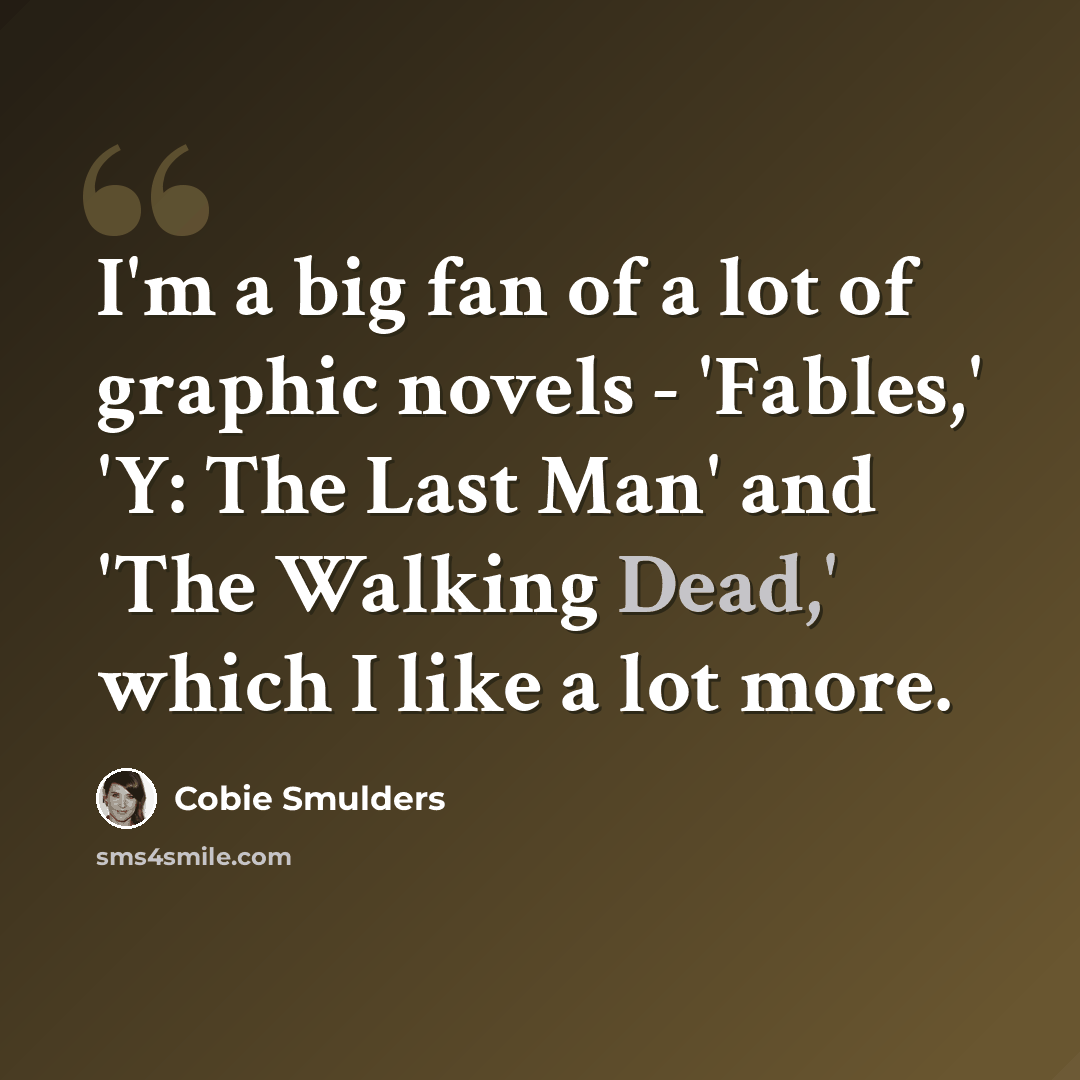 “I'm a big fan of a lot of graphic novels - 'Fables,' 'Y: The Last Man' and 'The Walking Dead,' which I like a lot more.” quote by Cobie Smulders