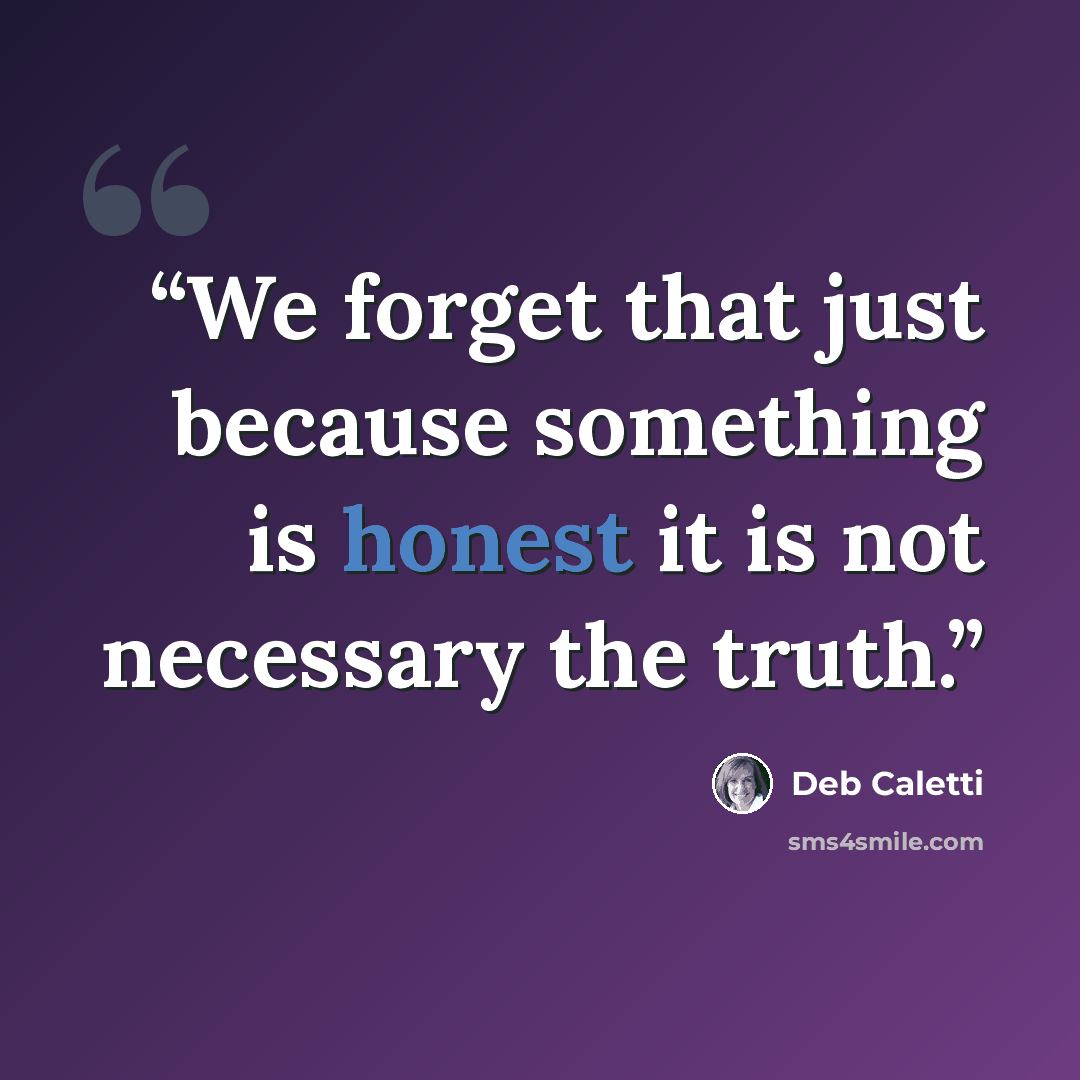“We forget that just because something is honest it is not necessary the truth.” quote by Deb Caletti