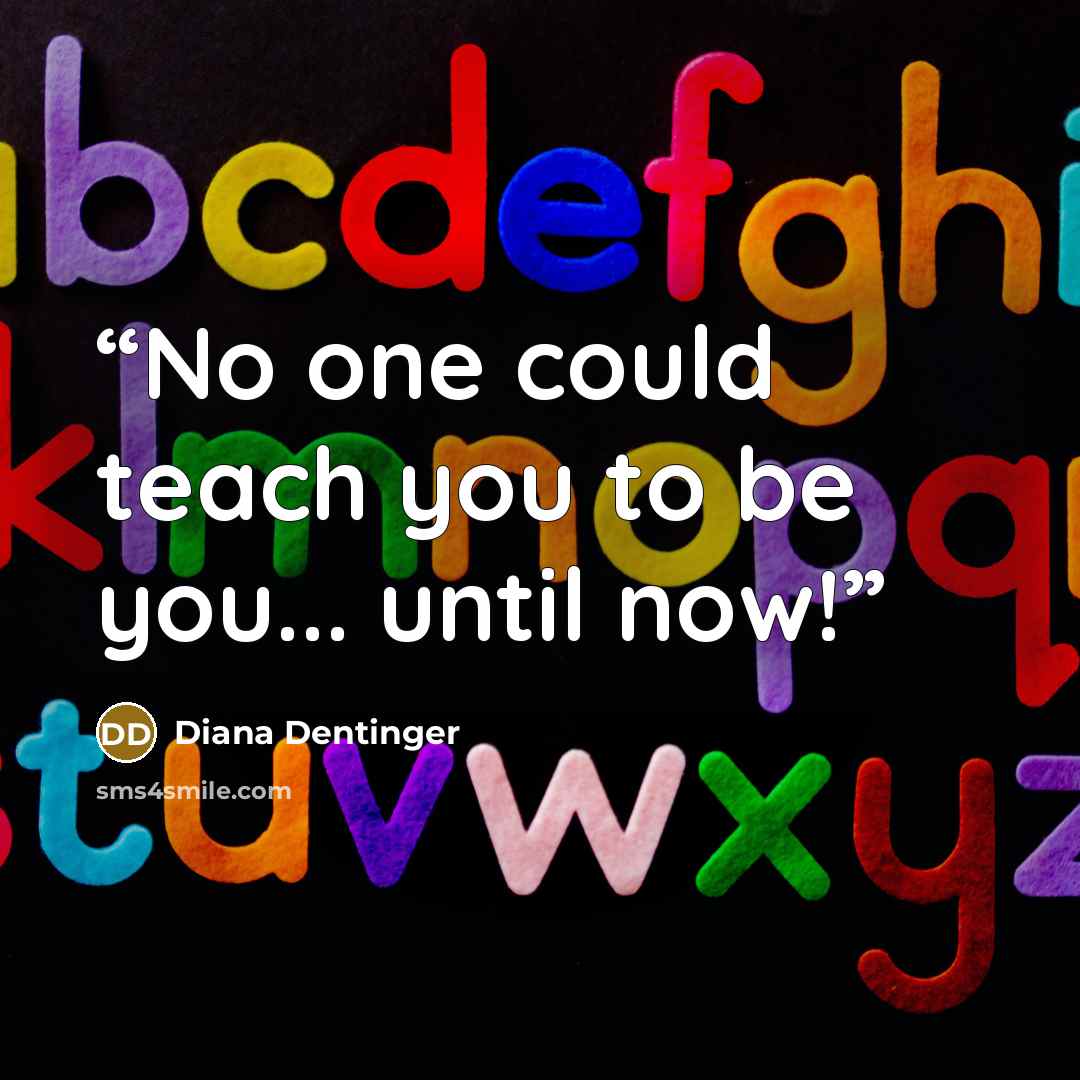 “No one could teach you to be you... until now!” quote by Diana Dentinger