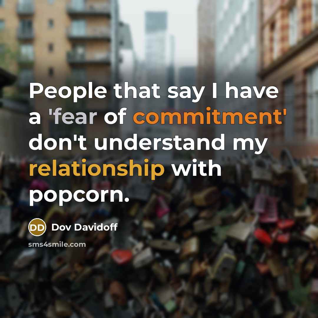 “People that say I have a 'fear of commitment' don't understand my relationship with popcorn.” quote by Dov Davidoff