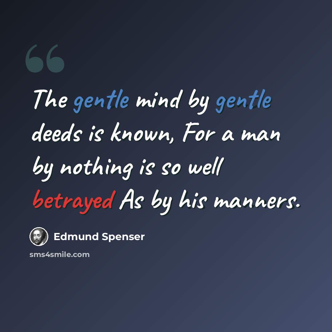 “The gentle mind by gentle deeds is known, For a man by nothing is so well betrayed As by his manners.” quote by Edmund Spenser