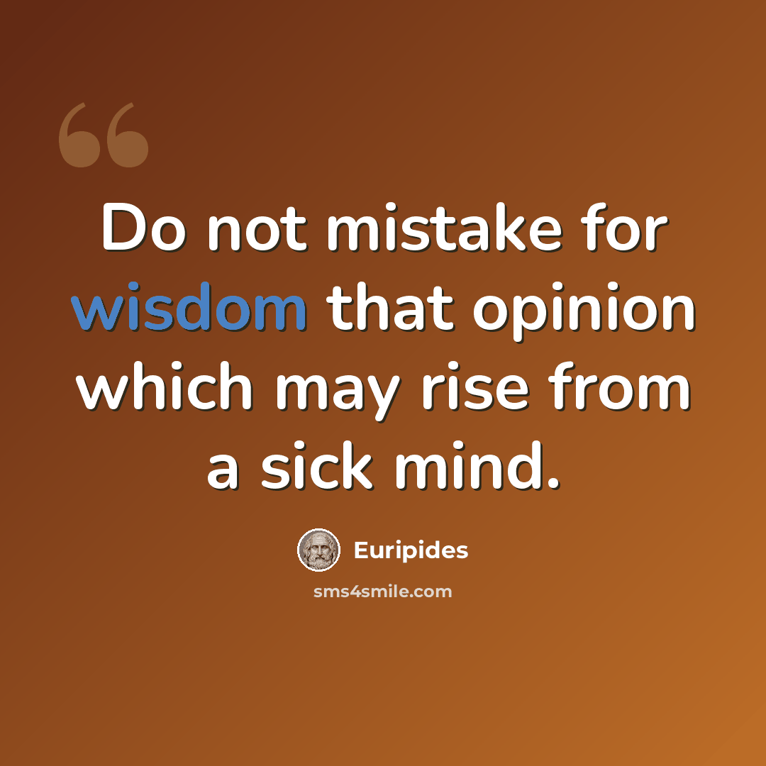 “Do not mistake for wisdom that opinion which may rise from a sick mind.” quote by Euripides