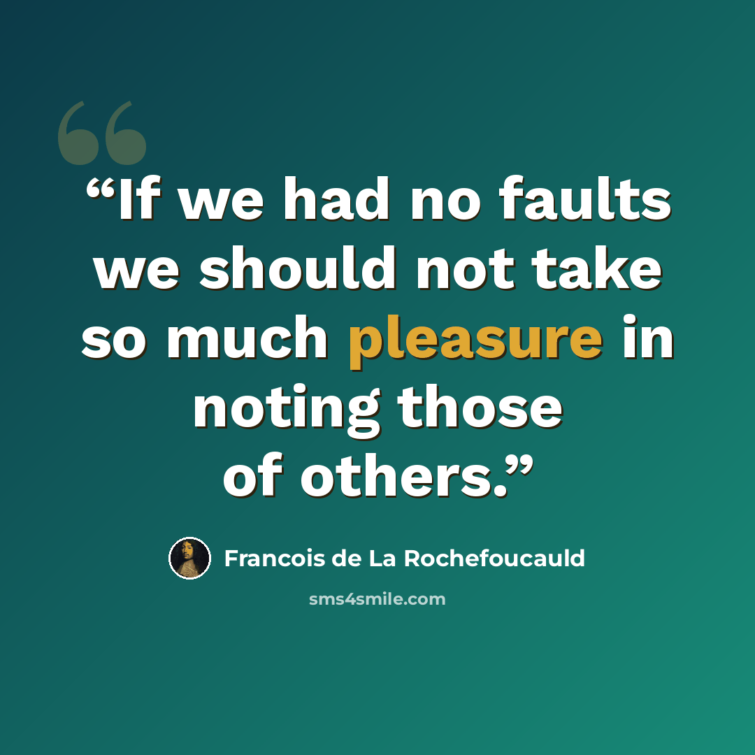 “If we had no faults we should not take so much pleasure in noting those of others.” quote by François de La Rochefoucauld