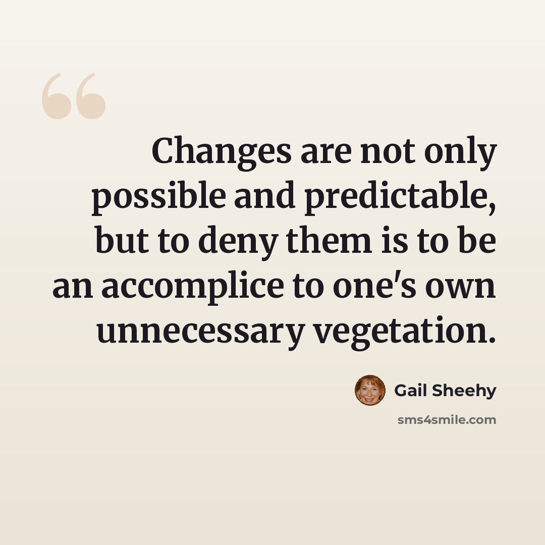 “Changes are not only possible and predictable, but to deny them is to be an accomplice to one's own unnecessary vegetation.” quote by Gail Sheehy