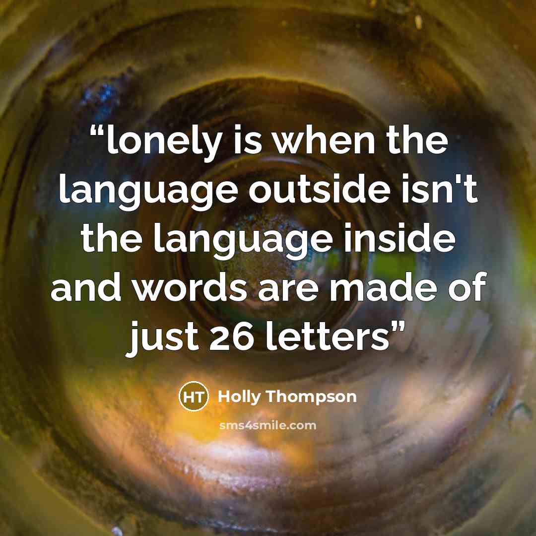 “lonely is when the language outside isn't the language inside and words are made of just 26 letters” quote by Holly Thompson
