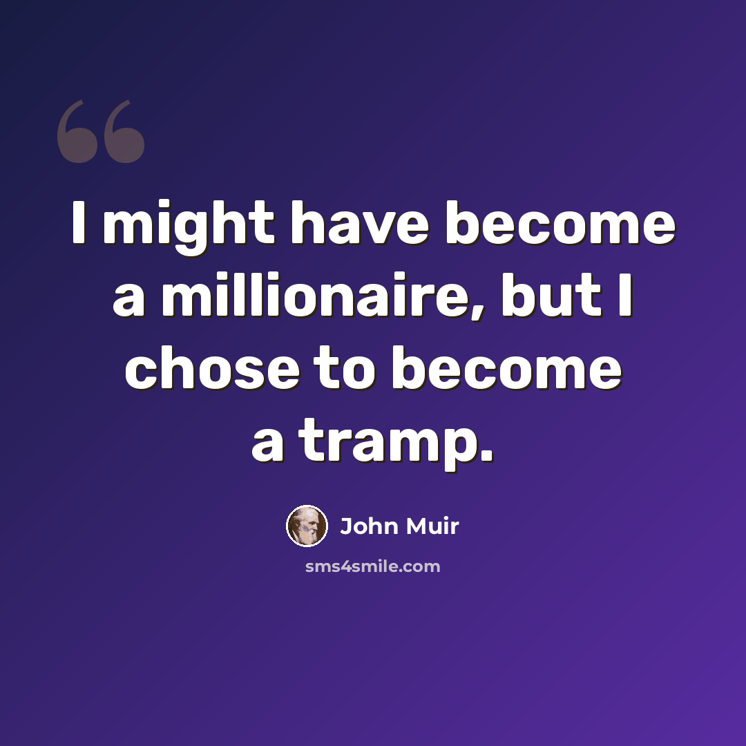 “I might have become a millionaire, but I chose to become a tramp.” quote by John Muir