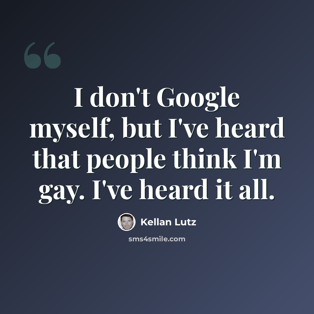 “I don't Google myself, but I've heard that people think I'm gay. I've heard it all.” quote by Kellan Lutz