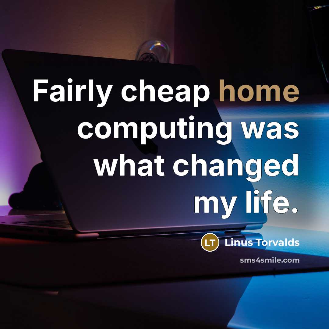 “Fairly cheap home computing was what changed my life.” quote by Linus Torvalds