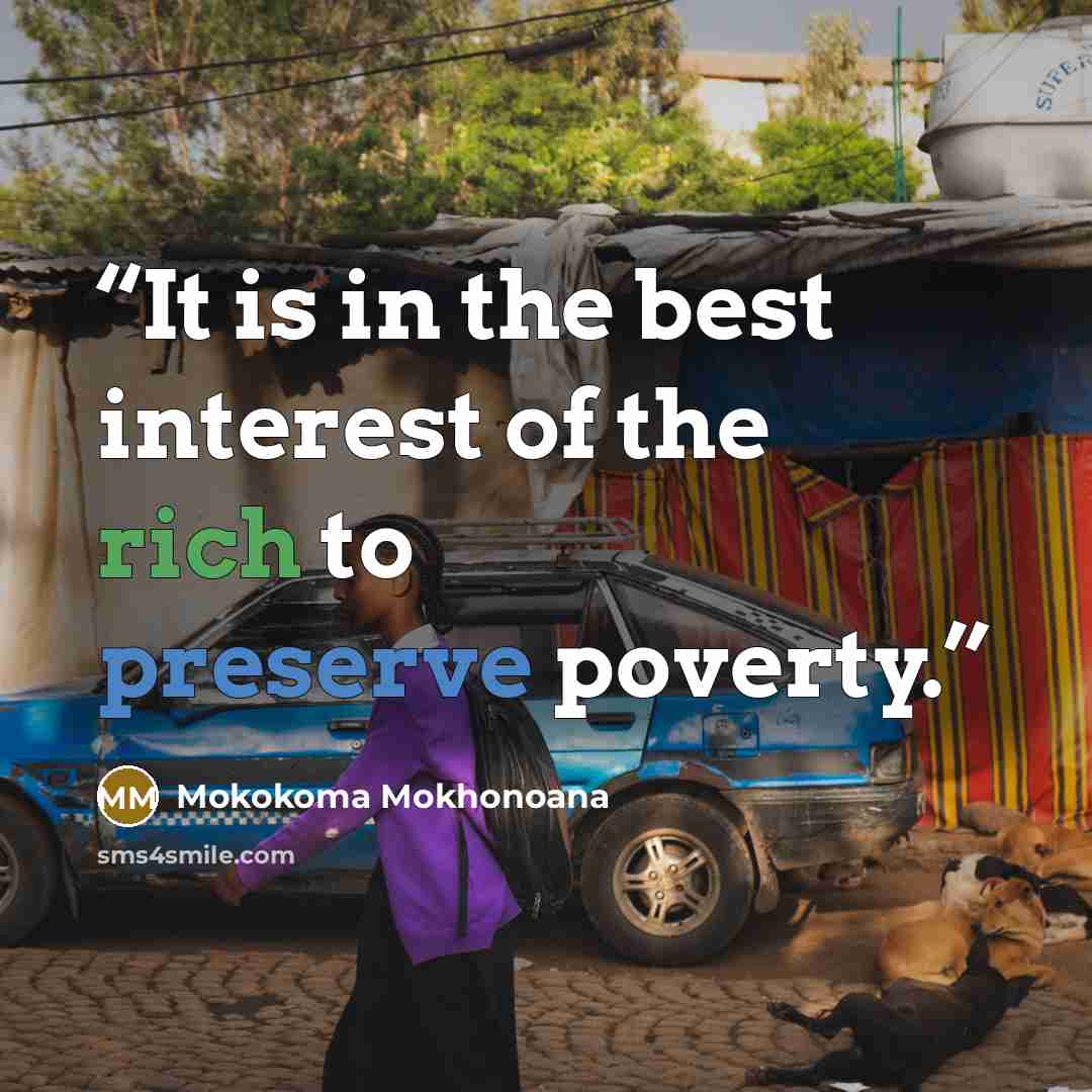 “It is in the best interest of the rich to preserve poverty.” quote by Mokokoma Mokhonoana