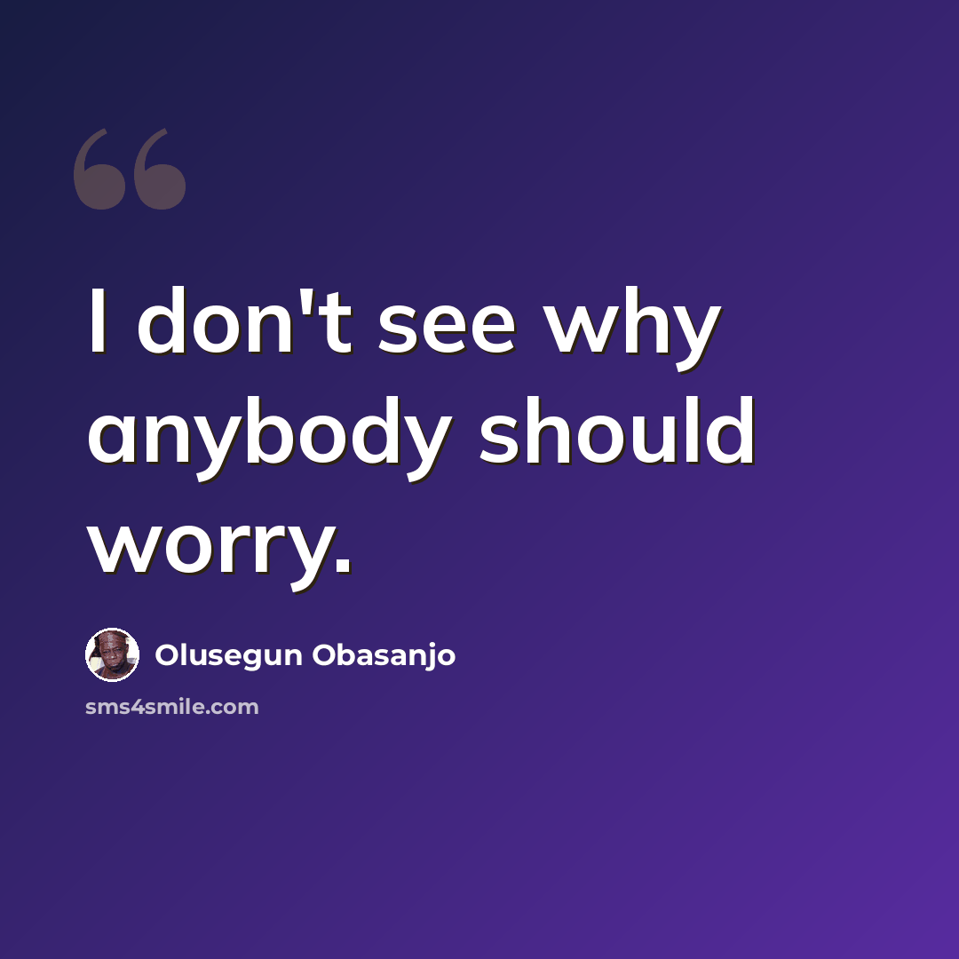 “I don't see why anybody should worry.” quote by Olusegun Obasanjo