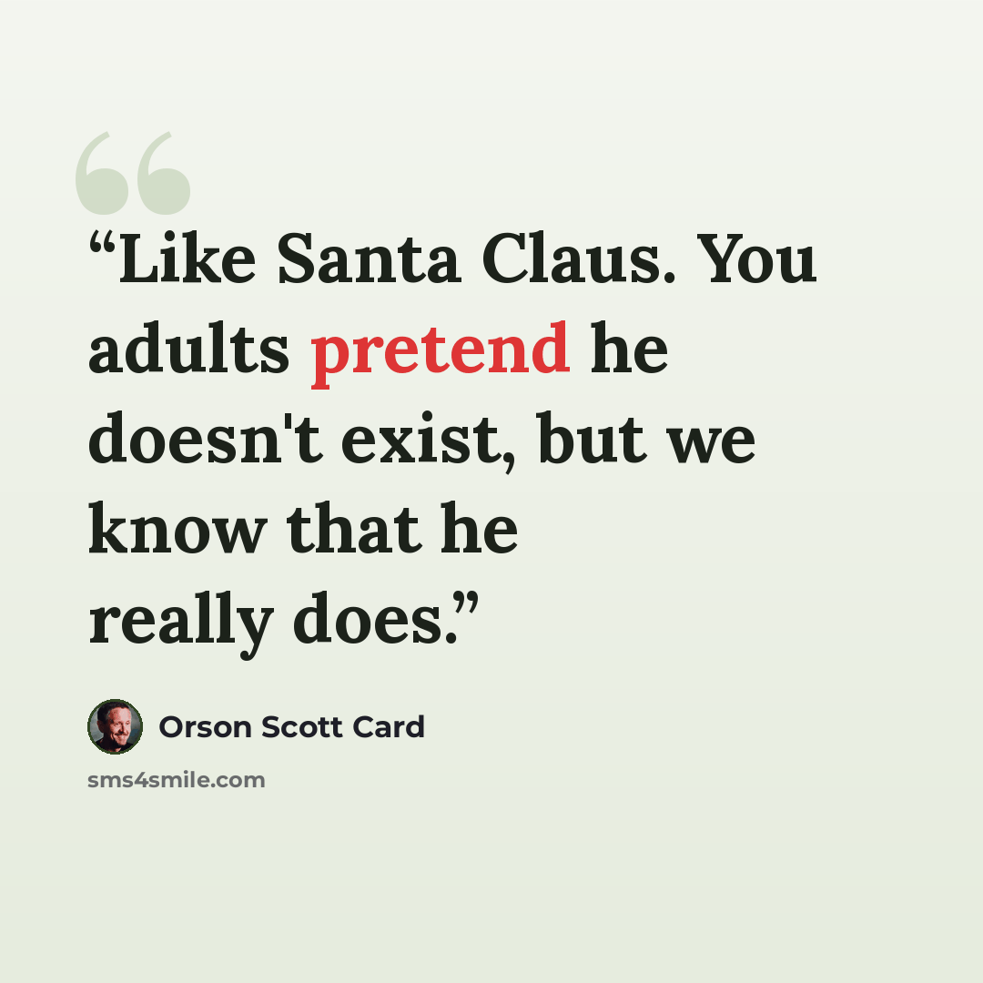 “Like Santa Claus. You adults pretend he doesn't exist, but we know that he really does.” quote by Orson Scott Card