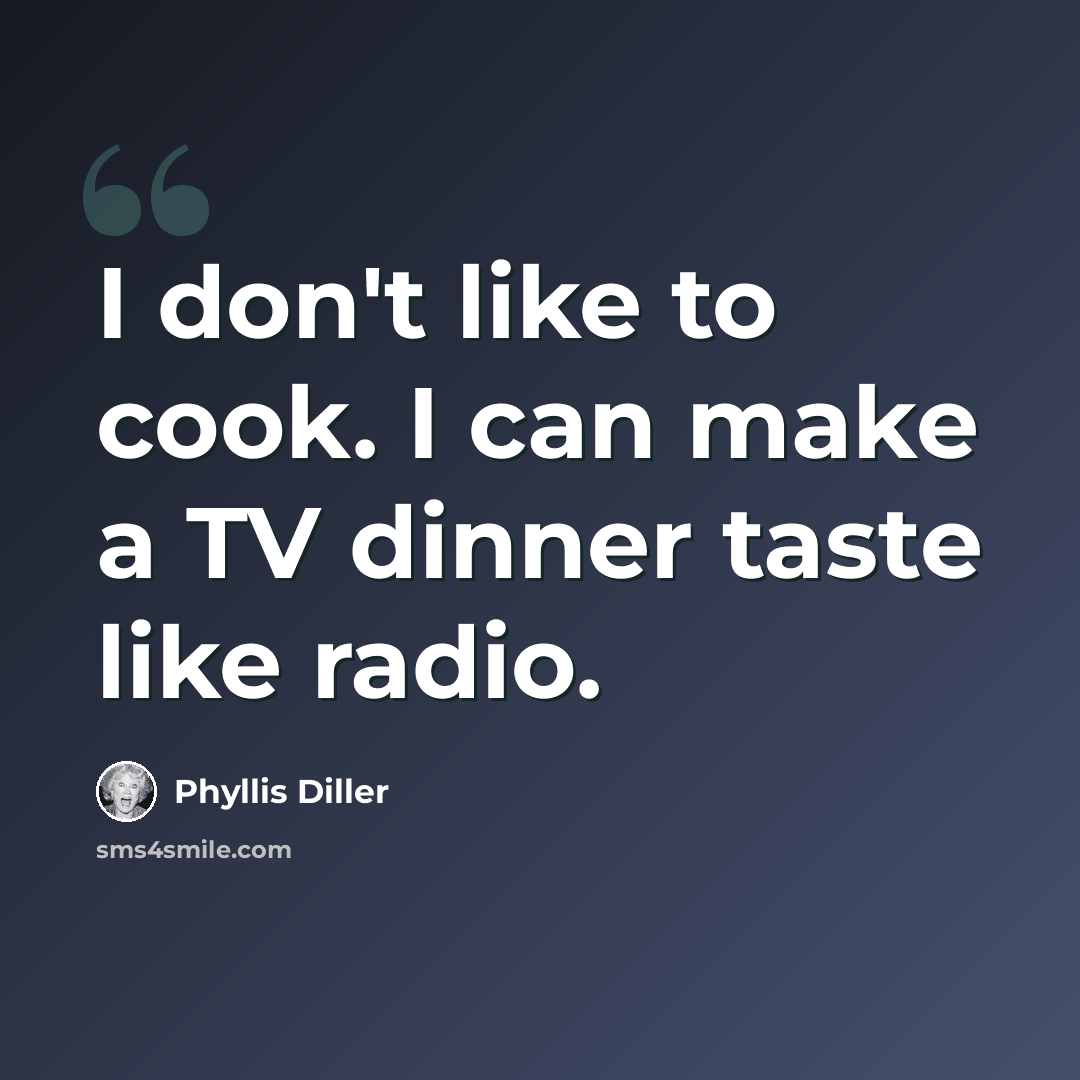 “I don't like to cook. I can make a TV dinner taste like radio.” quote by Phyllis Diller