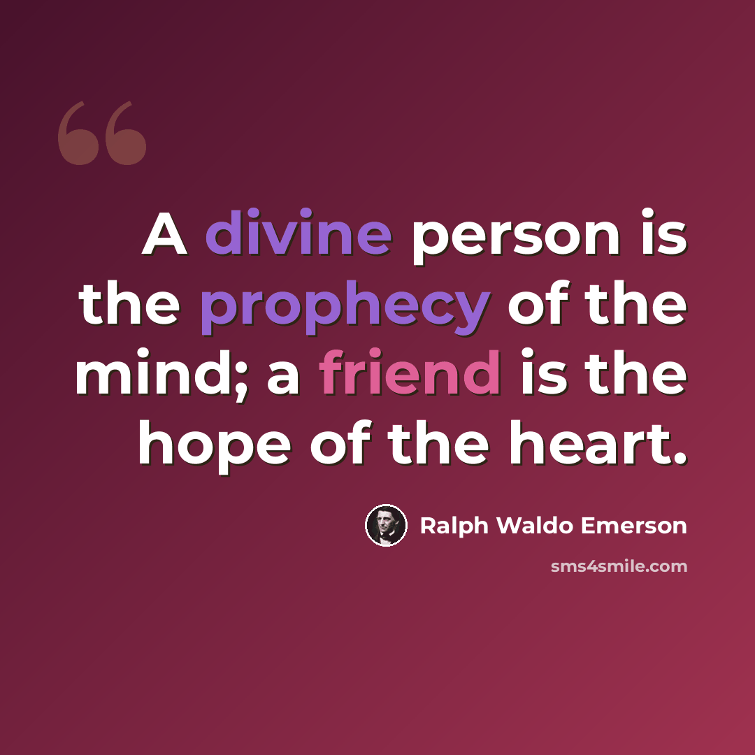 “A divine person is the prophecy of the mind; a friend is the hope of the heart.” quote by Ralph Waldo Emerson