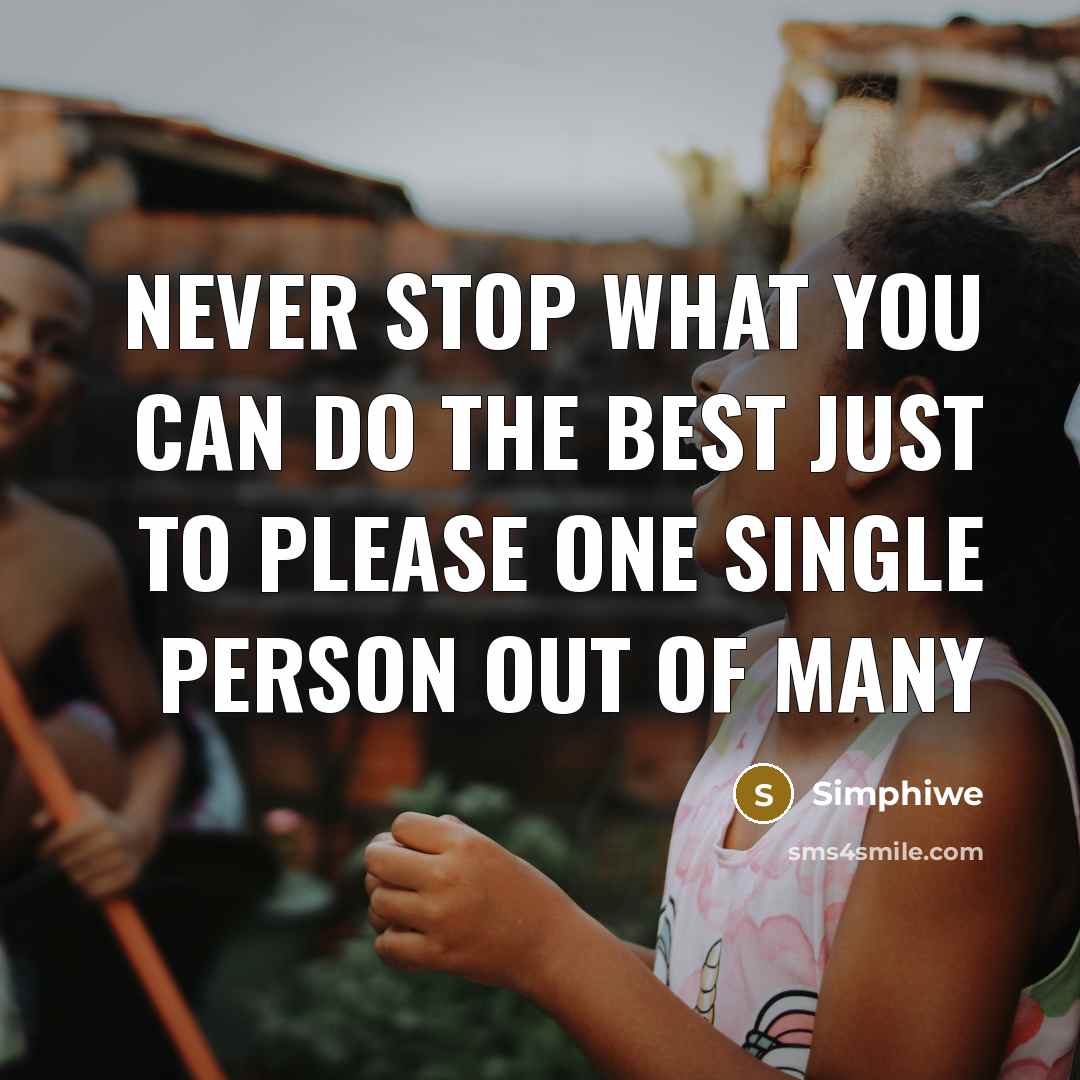“Never stop what you can do the best just to please one single person out of many” quote by Simphiwe