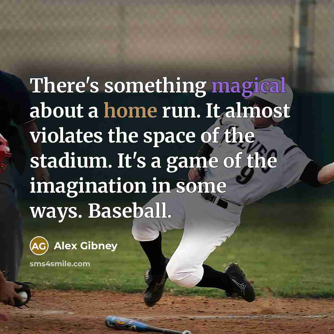 “There's something magical about a home run. It almost violates the space of the stadium. It's a game of the imagination in some ways. Baseball.” quote by Alex Gibney