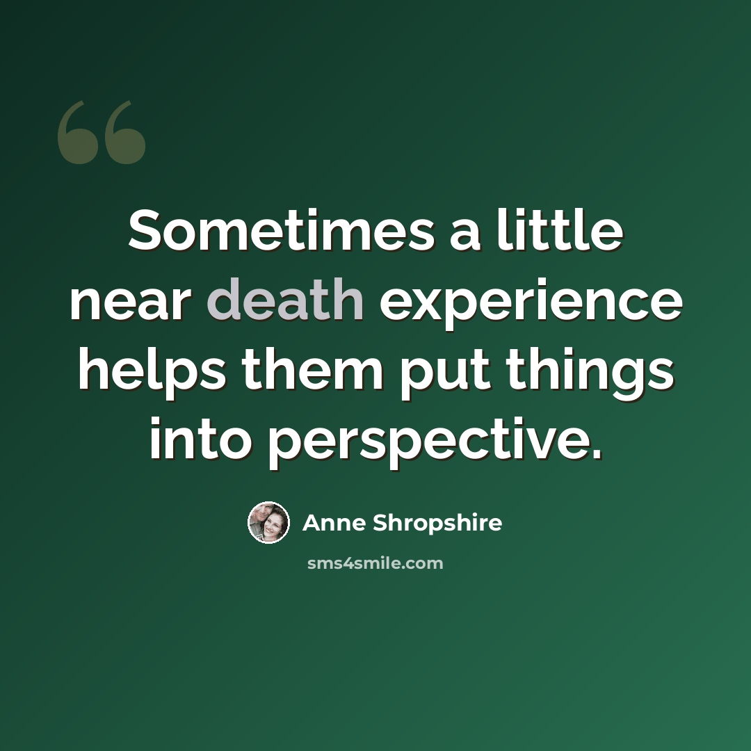“Sometimes a little near death experience helps them put things into perspective.” quote by Anne Shropshire