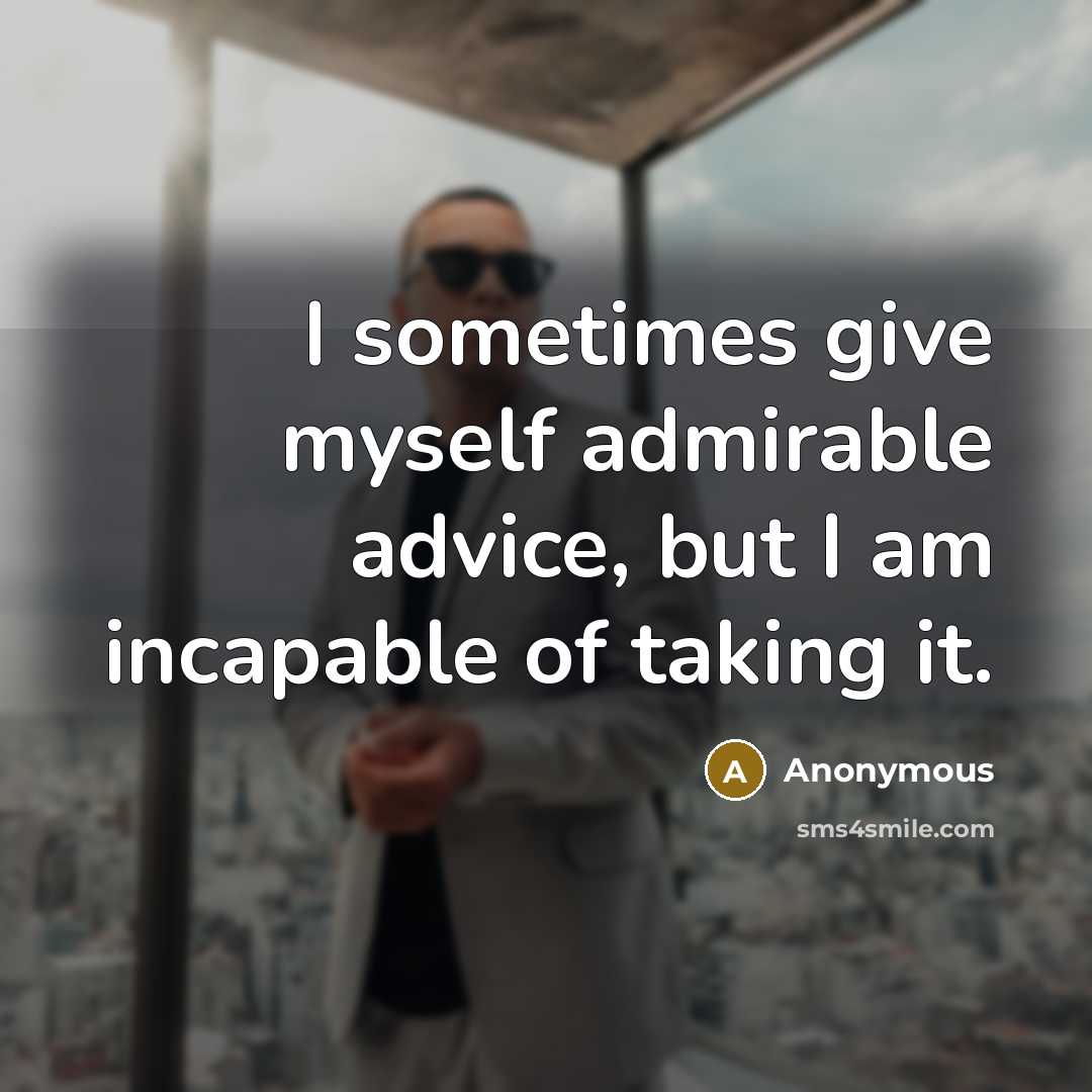 “I sometimes give myself admirable advice, but I am incapable of taking it.” quote by Anonymous