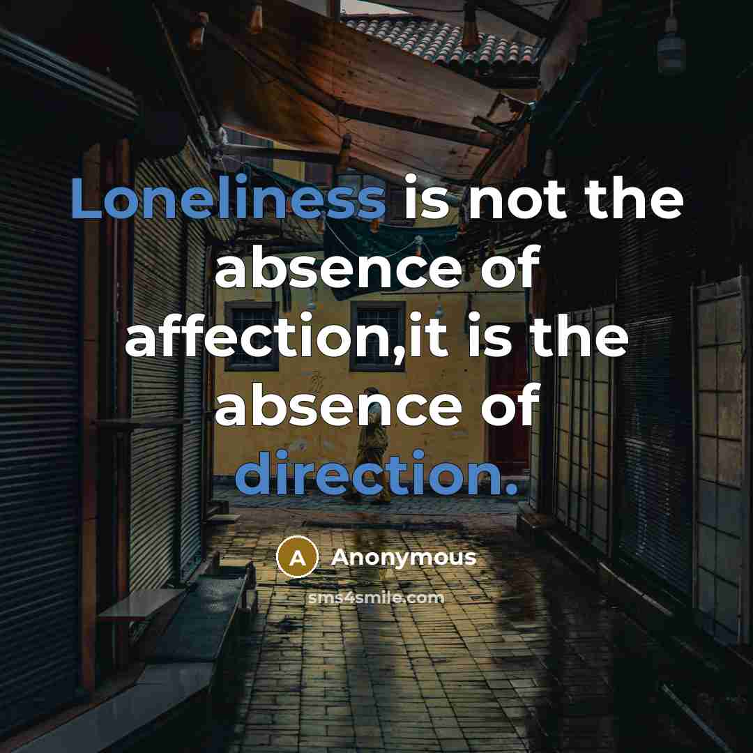 “Loneliness is not the absence of affection,it is the absence of direction.” quote by Anonymous