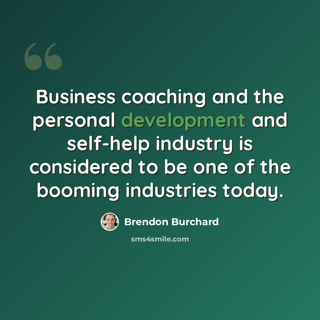 “Business coaching and the personal development and self-help industry is considered to be one of the booming industries today.” quote by Brendon Burchard