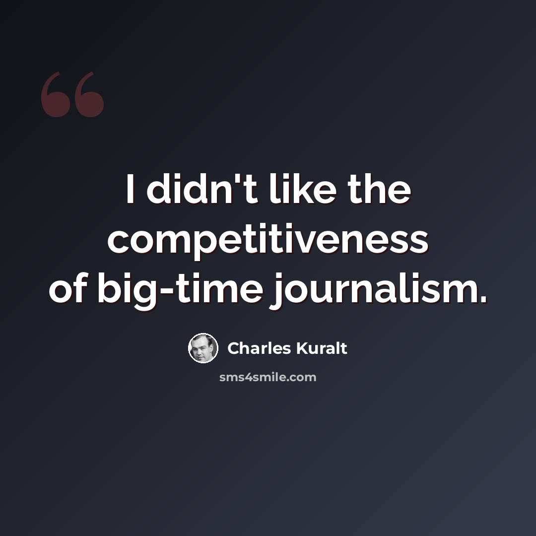 “I didn't like the competitiveness of big-time journalism.” quote by Charles Kuralt
