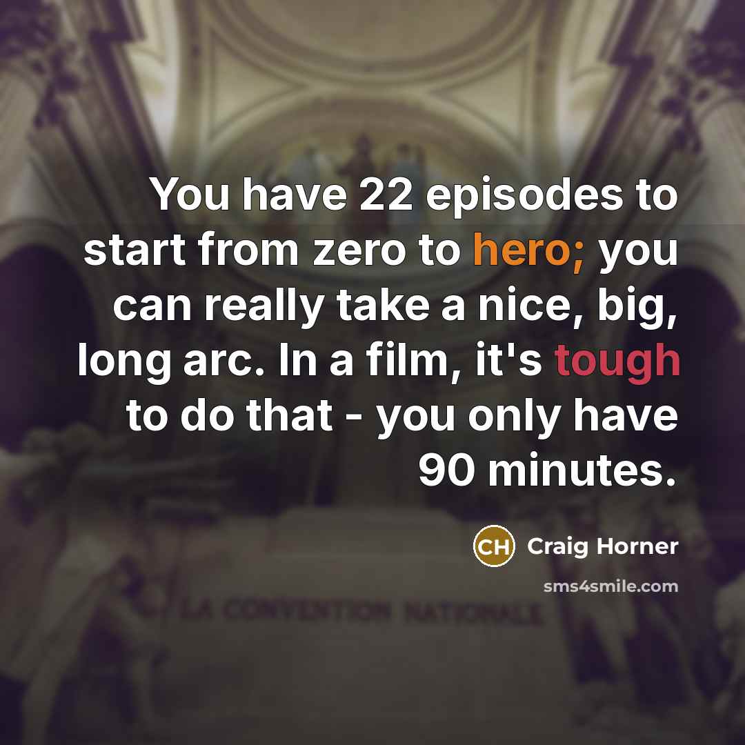 “You have 22 episodes to start from zero to hero; you can really take a nice, big, long arc. In a film, it's tough to do that - you only have 90 minutes.” quote by Craig Horner