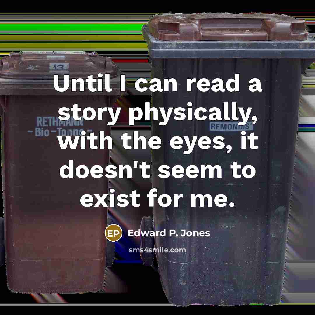 “Until I can read a story physically, with the eyes, it doesn't seem to exist for me.” quote by Edward P. Jones