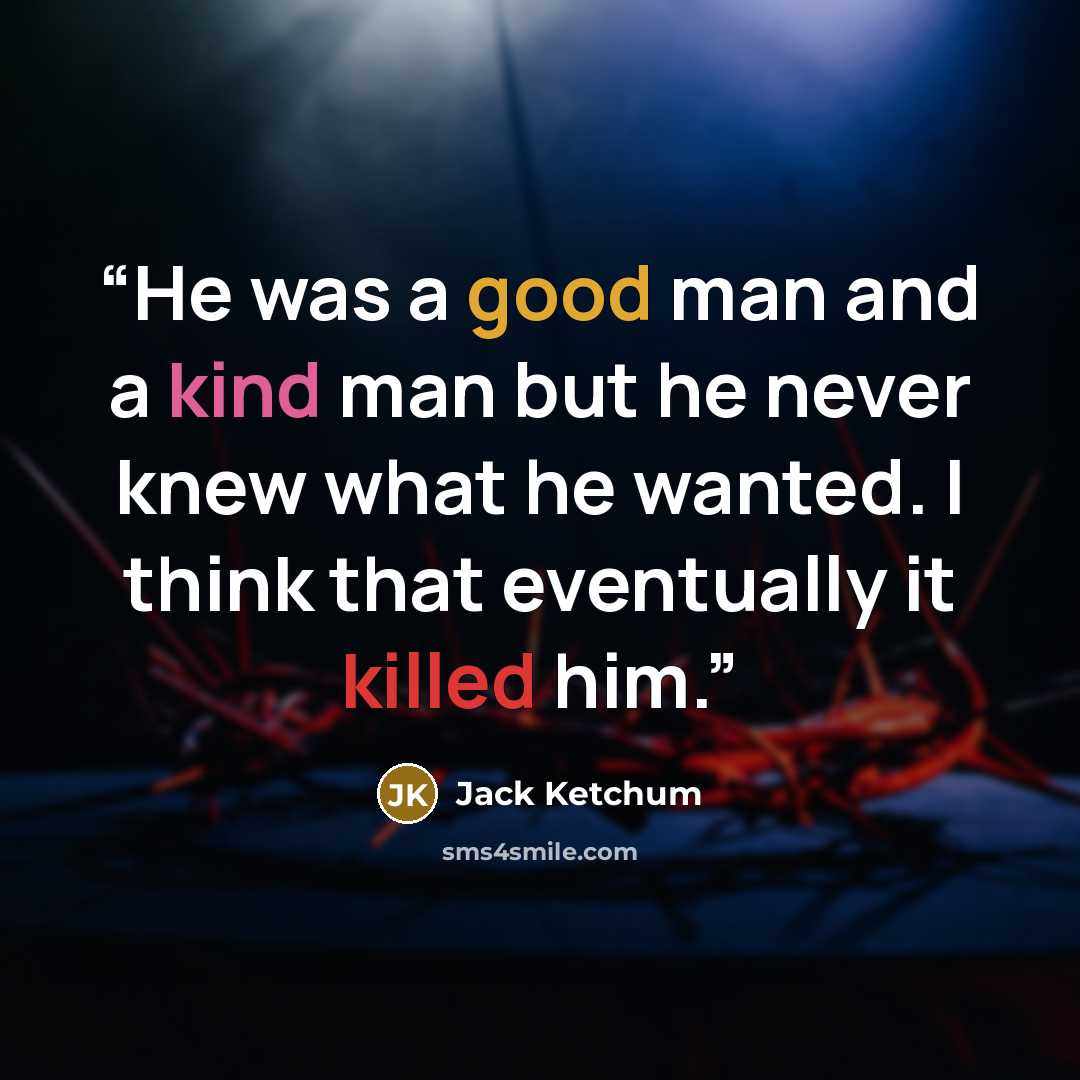 “He was a good man and a kind man but he never knew what he wanted. I think that eventually it killed him.” quote by Jack Ketchum