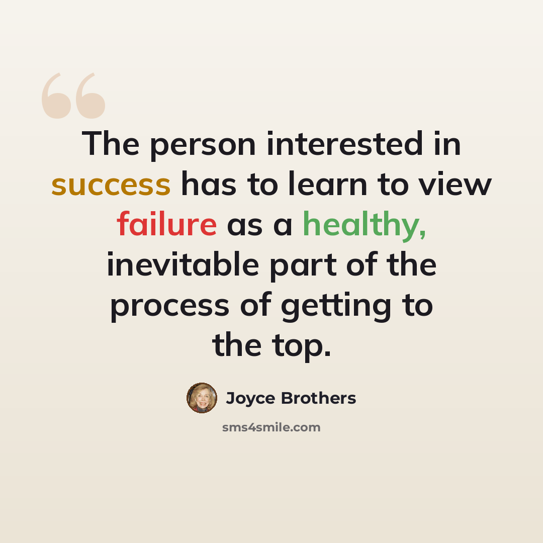 “The person interested in success has to learn to view failure as a healthy, inevitable part of the process of getting to the top.” quote by Joyce Brothers