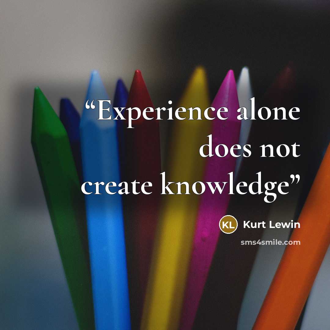 “Experience alone does not create knowledge” quote by Kurt Lewin