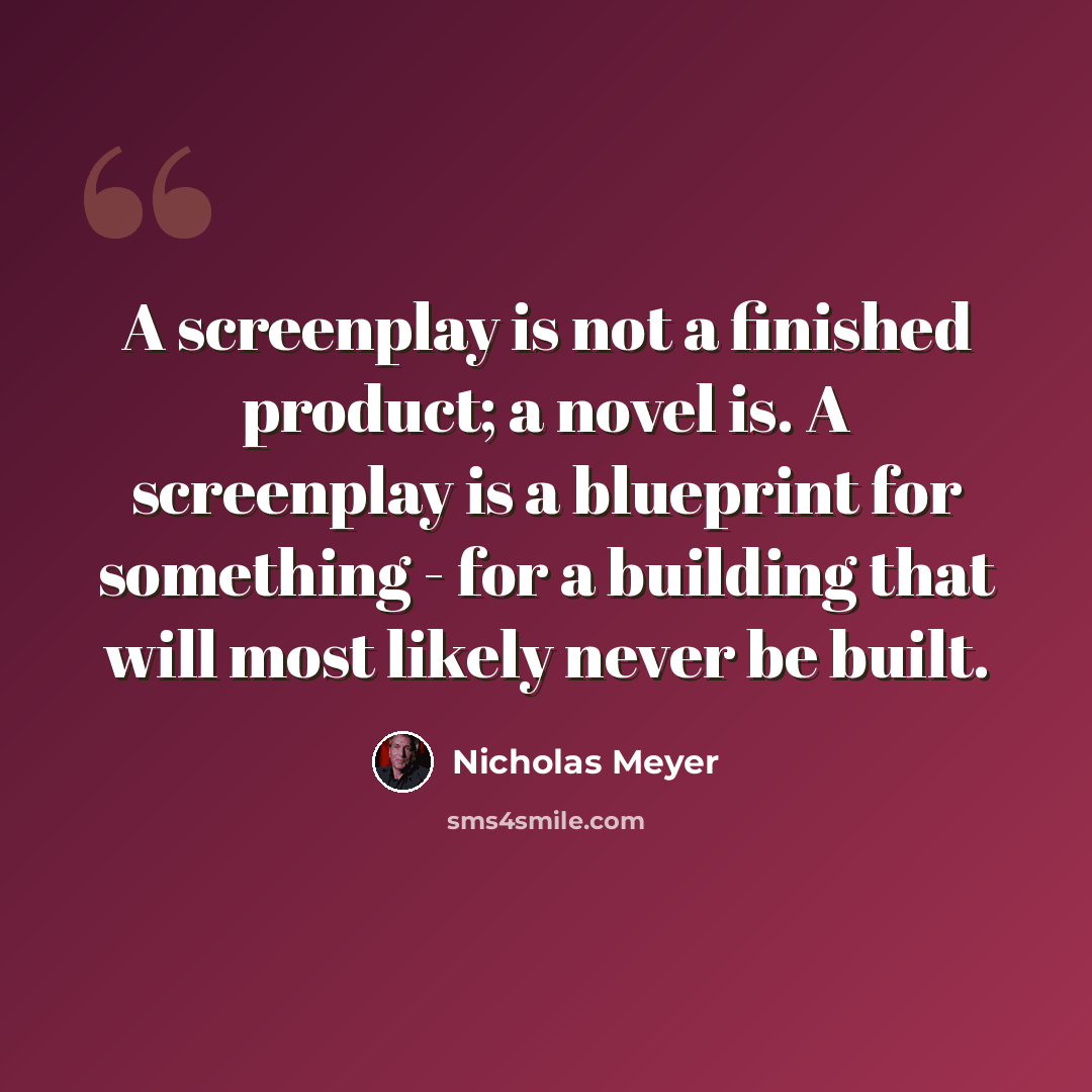 “A screenplay is not a finished product; a novel is. A screenplay is a blueprint for something - for a building that will most likely never be built.” quote by Nicholas Meyer