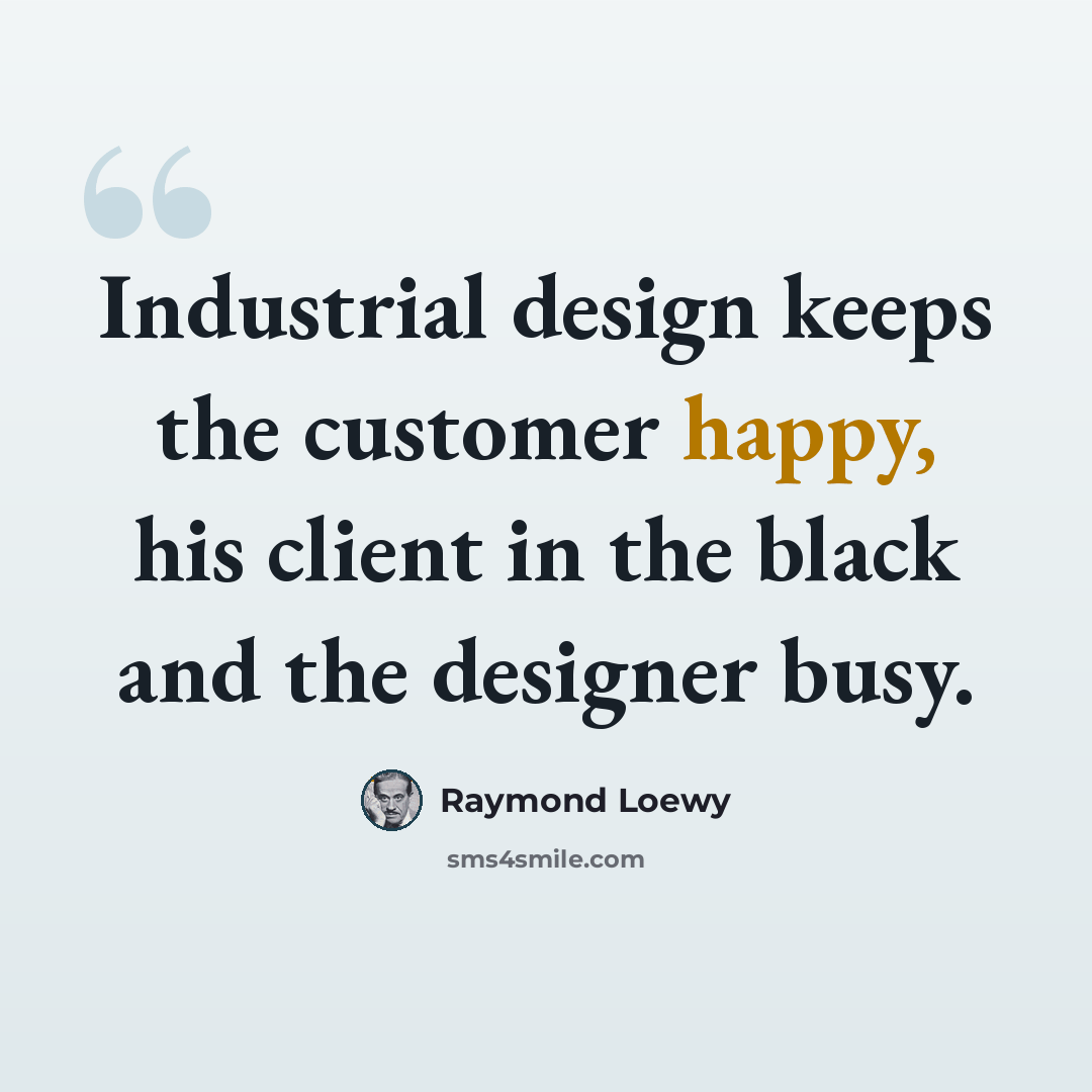 “Industrial design keeps the customer happy, his client in the black and the designer busy.” quote by Raymond Loewy
