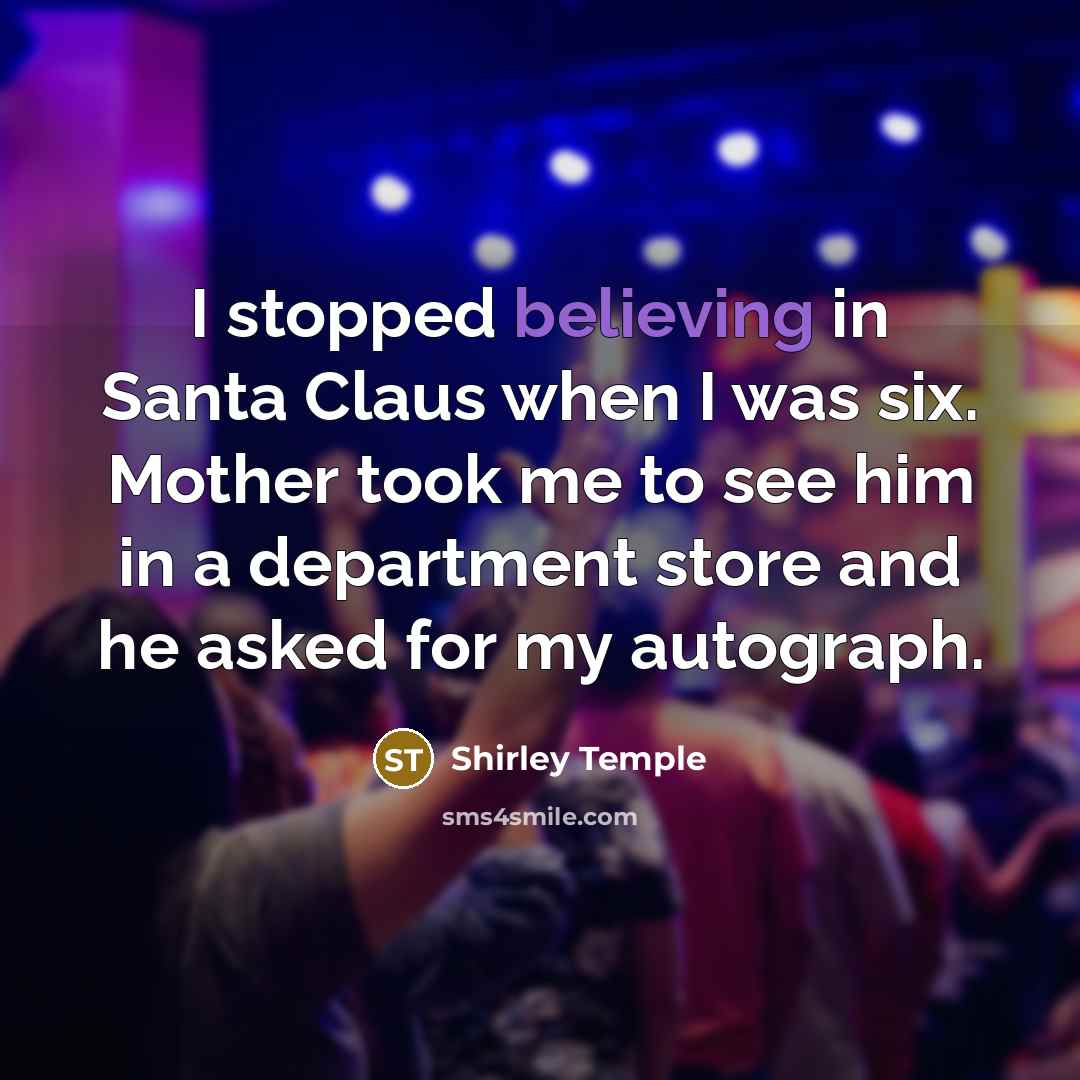 “I stopped believing in Santa Claus when I was six. Mother took me to see him in a department store and he asked for my autograph.” quote by Shirley Temple