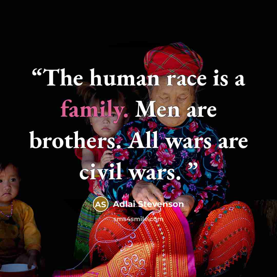 “The human race is a family. Men are brothers. All wars are civil wars.” quote by Adlai Stevenson