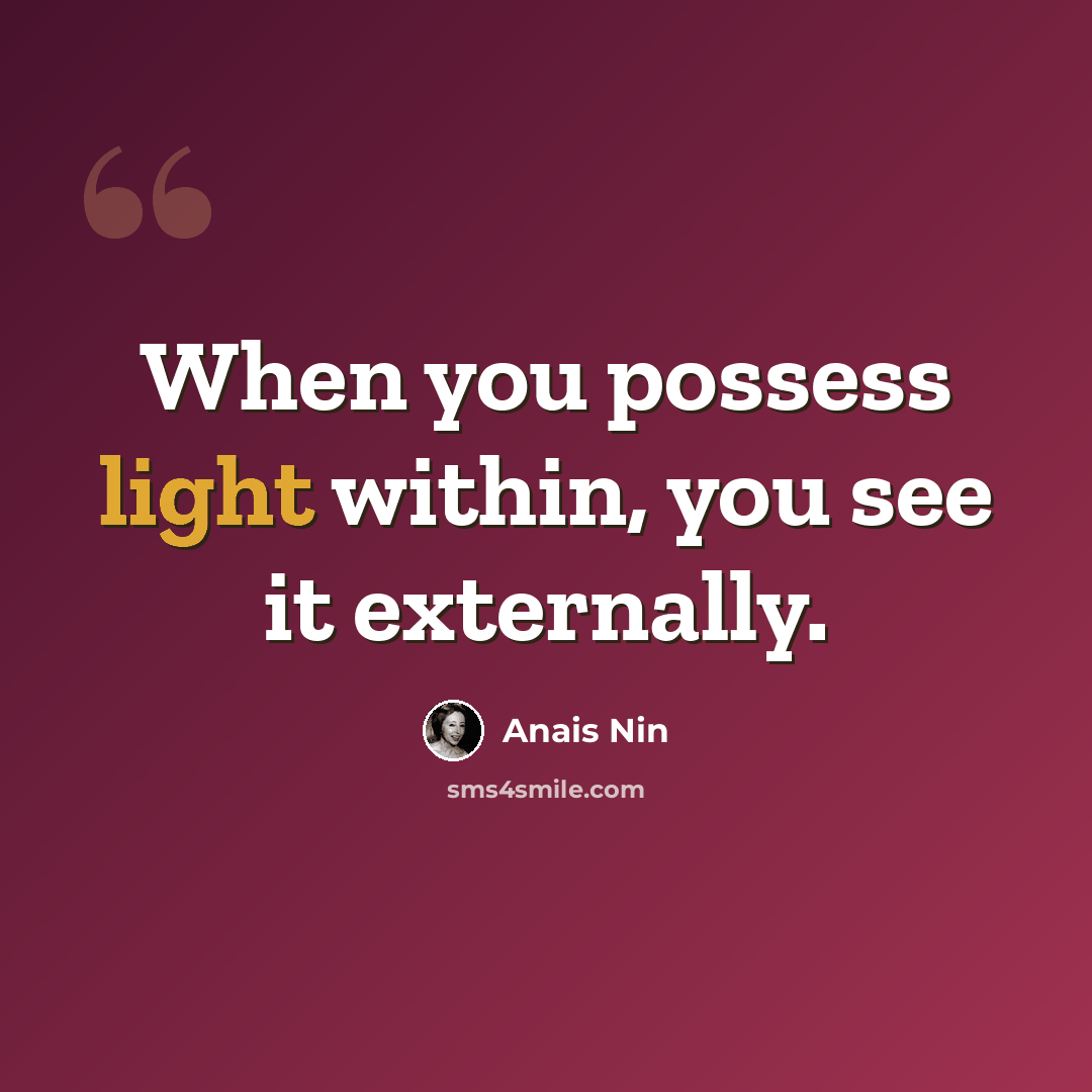 “When you possess light within, you see it externally.” quote by Anais Nin