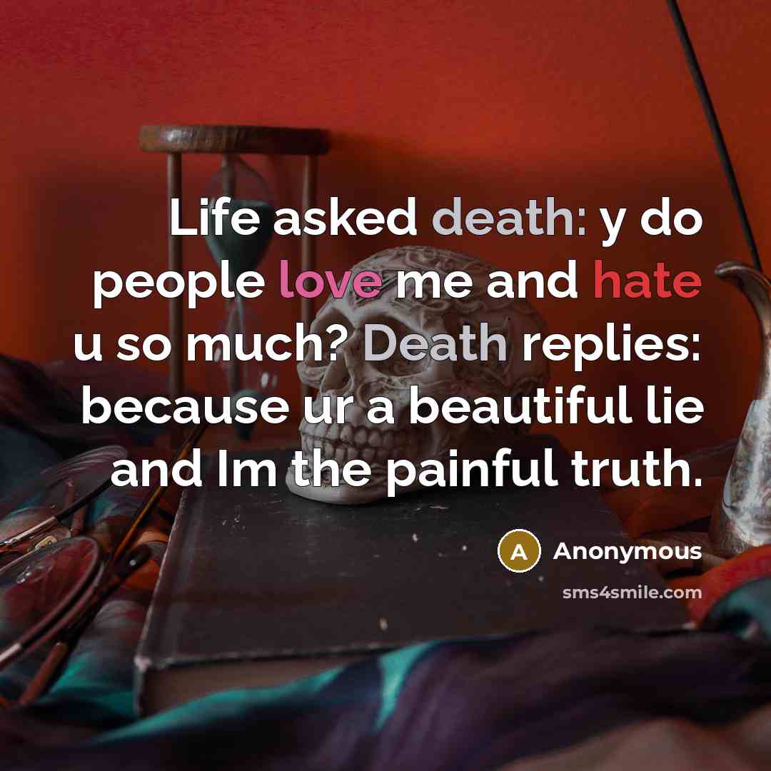 “Life asked death: y do people love me and hate u so much? Death replies: because ur a beautiful lie and Im the painful truth.” quote by Anonymous