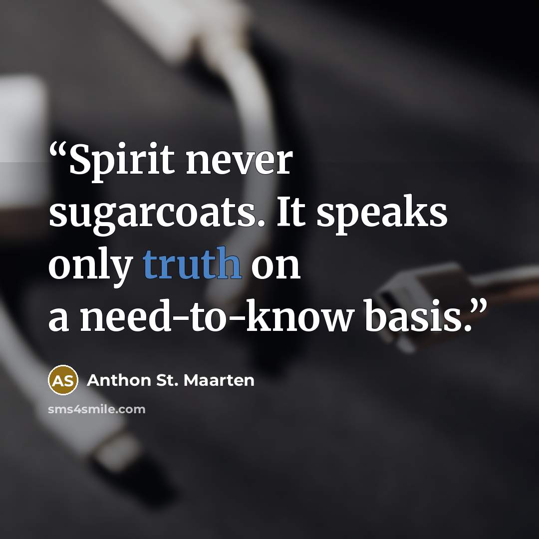 “Spirit never sugarcoats. It speaks only truth on a need-to-know basis.” quote by Anthon St. Maarten