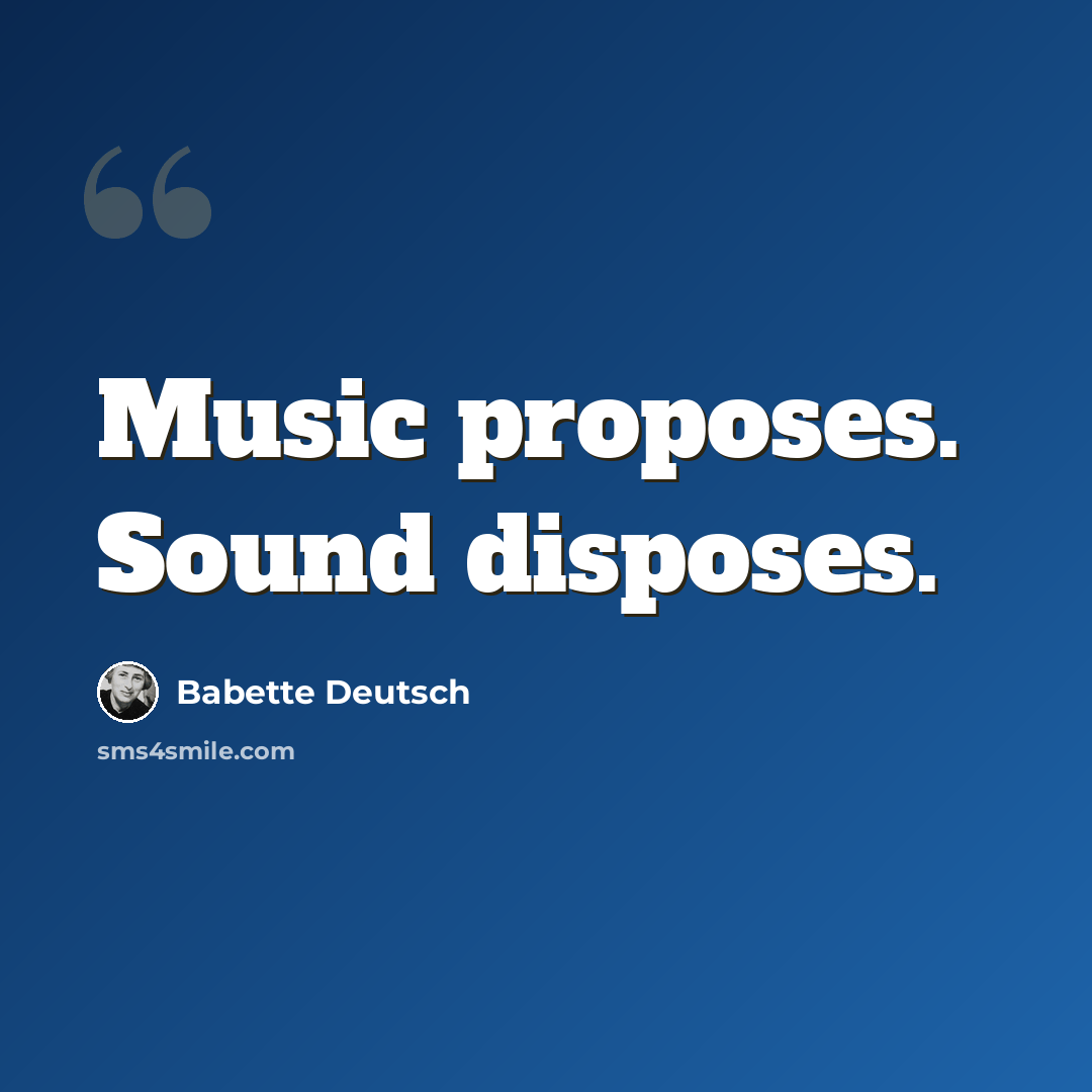 “Music proposes. Sound disposes.” quote by Babette Deutsch